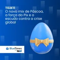Bluetimes Talks #T02EP11 - O novo mix de Páscoa, a força do Pix e o escudo contra a crise global