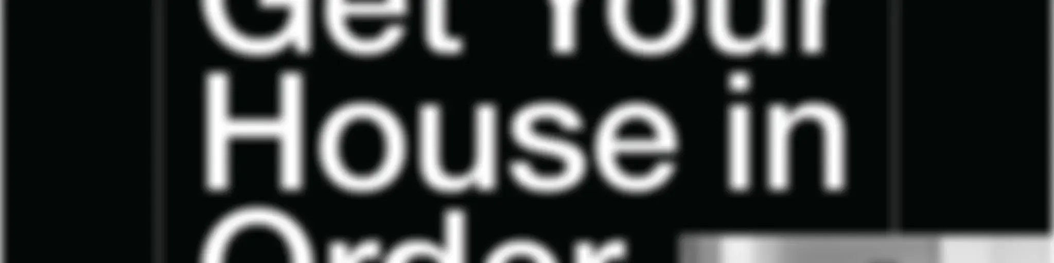 Get Your House in Order