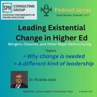 Leading Existential Change in Higher Ed, Mergers, Closures and other Major Restructuring Ep 1 of 7