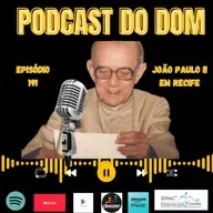 Podcast do Dom - João Paulo II em Recife - Episódio 191 - 14.5.25