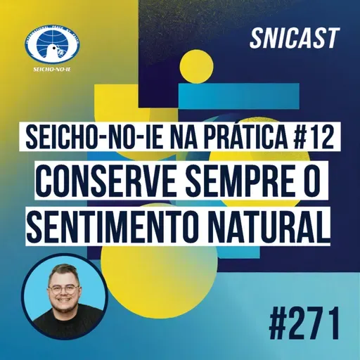 SNICAST #271 - Seicho-No-Ie na Prática #12: Conserve sempre o sentimento natural