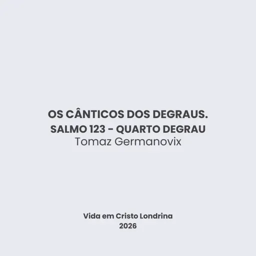 Os cânticos dos degraus - Salmo 123 - quarto degrau - Tomaz Germanovix