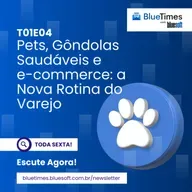 Bluetimes Talks #04 - Pets, Gôndolas Saudáveis e E-commerce: a nova rotina do varejo
