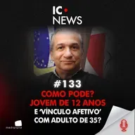 ABSOLVIÇÃO REVOLTANTE: MENINA DE 12 ANOS E ADULTO DE 35 – VÍNCULO AFETIVO OU CRIME? - IC NEWS #133