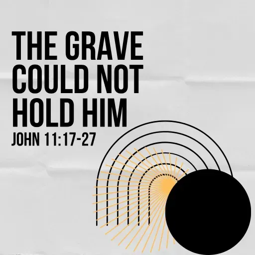 John 11:17-27  )The Grave Could Not Hold Him)