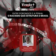 Viração #271 - Entre Porongos e a Penha: o racismo que estrutura o Brasil