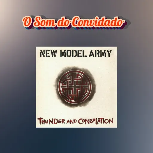 Episódio 256 - O Som do Convidado: Thunder And Consolation, do New Model Army