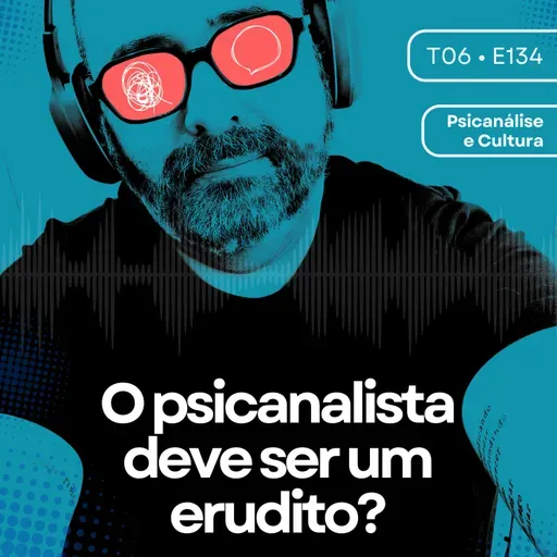 134 - O psicanalista deve ser um erudito?