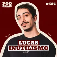 LUCAS INUTILISMO - PODDELAS PODCAST #534