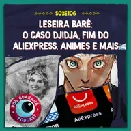 Leseira Baré: O Caso Didja, Fim do Aliexpress, Animes e mais
