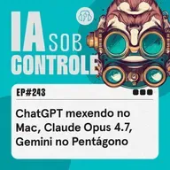 243: ChatGPT mexendo no Mac, Claude Opus 4.7, Gemini no Pentágono