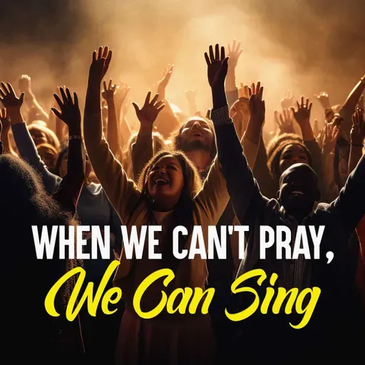When We Can’t Pray, We Can Sing