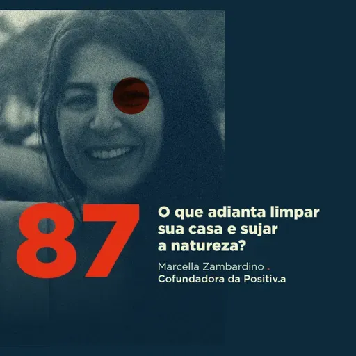 87 | O que adianta limpar sua casa e sujar a natureza? | Marcella Zambardino da Positiv.a