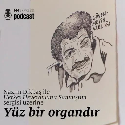 Nazım Dikbaş’la “Herkes Heyecanlanır Sanmıştım” sergisi üzerine: Yüz bir organdır