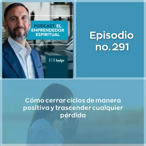 291 - Cómo cerrar ciclos de manera positiva y trascender cualquier pérdida