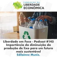 Liberdade em Foco - Episódio 145 - Importância da diminuição da produção de lixo para o futuro mais sustentável.