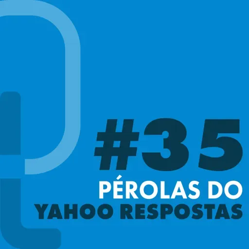 #35 - Pérolas do Yahoo Respostas