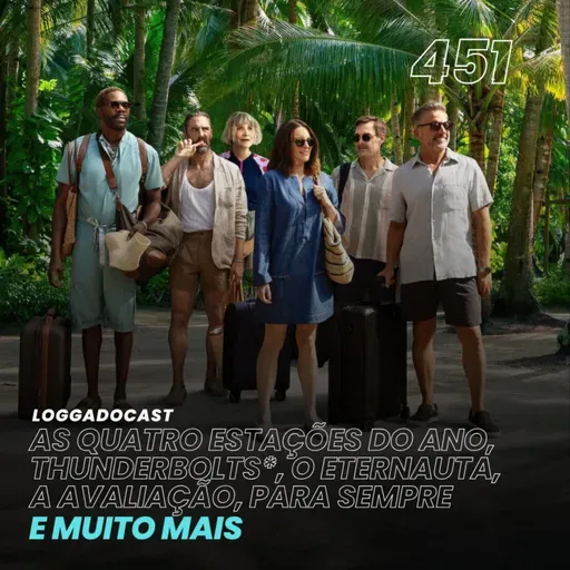 LoGGadoCast 451 - As Quatro Estações do Ano, Thunderbolts*, O Eternauta, A Avaliação, Para Sempre e muito mais