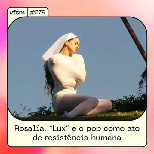 VFSM #379 - Rosalía, “Lux” e o pop como ato de resistência humana