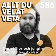 586 Om våfflor och jungfrur med Mattias Axelsson