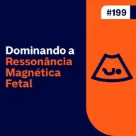 Ep. 199 - Dominando a Ressonância Magnética Fetal