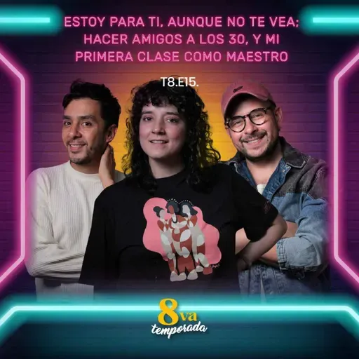 T8.E15. Estoy para ti, aunque no te vea, hacer amigos a los 30, y mi primera clase como maestro