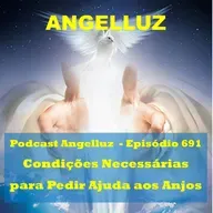 Angelluz –#691 – Condicoes Necessarias para Pedir Ajuda aos Anjos