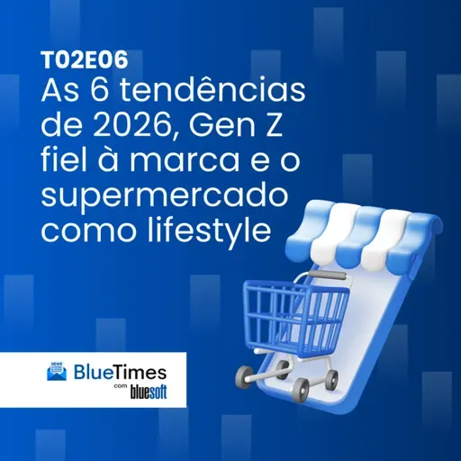 Bluetimes Talks #T02EP06 - As 6 tendências de 2026, Gen Z fiel à marca e o supermercado como lifestyle