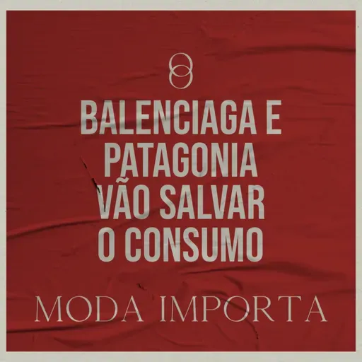 #128 Balenciaga e Patagonia vão salvar o consumo