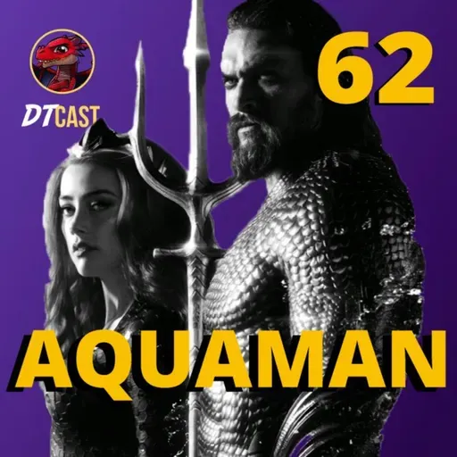 DTCAST 62 - Aquaman | Velozes e Furiosos na Água