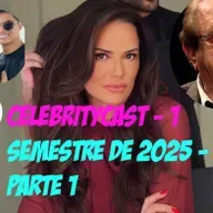 CelebrityCast - 1o semestre de 2025 - Parte 1 - Luiza Brunet, gravidez de Maria Cavalcante e LeoDias TV.