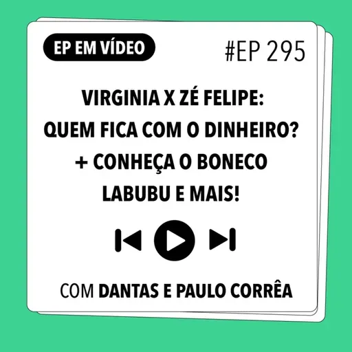 #295 Virginia x Zé Felipe: quem fica com o dinheiro? + Conheça o boneco Labubu e mais (Com Dantas e Paulo Corrêa)