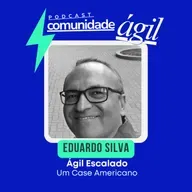 Episódio #184 - Ágil Escalado - Um Case Americano com Eduardo Silva