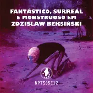 NPT S05E12: Fantástico, surreal e monstruoso em Zdzislaw Beksiński