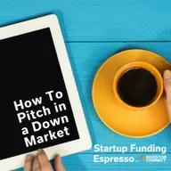 Startup Funding Espresso – How To Pitch in a Down Market
