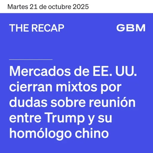 THE RECAP 21-10-25 | Mercados de EE. UU. cierran mixtos por dudas sobre reunión entre Trump y su homólogo chino