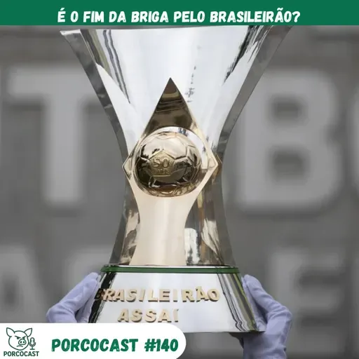 Porcocast #140 - É o fim da briga pelo Brasileirão?