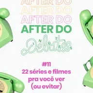 #11 - 22 séries e filmes pra você ver (ou evitar) - After do Debates