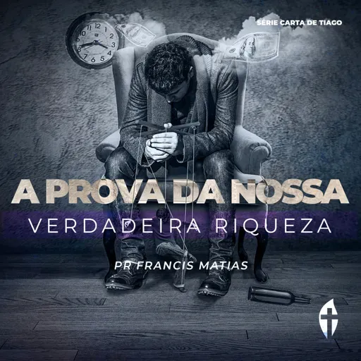 A prova da nossa verdadeira Riqueza – A Prova da Nossa Fé | Pr Francis Matias (Série Carta de Tiago)
