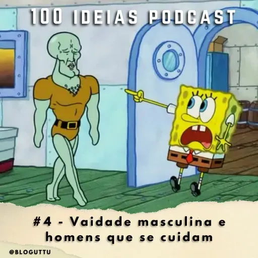 100 Ideias Podcast #4 - Vaidade masculina e homens que se cuidam