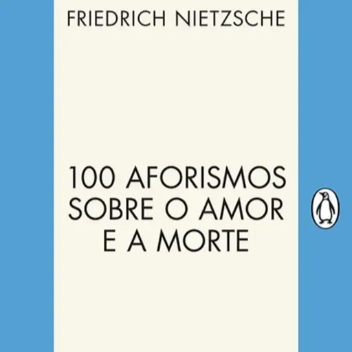 100 Aforismos Sobre o Amor e a Morte - F.W. Nietzsche