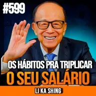 LI KA SHING | 10 HÁBITOS PRA TRIPLICAR SEU SALÁRIO | INSIGHTCAST #599