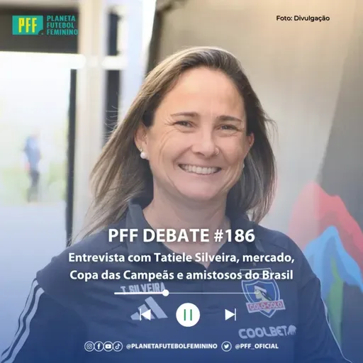 PFF DEBATE #186 - Entrevista com Tatiele Silveira, mercado, Copa das Campeãs e amistosos do Brasil