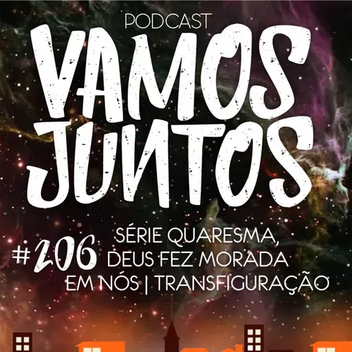 EP 206 - SÉRIE QUARESMA: DEUS FAZ MORADA EM NÓS - TRANSFIGURAÇÃO