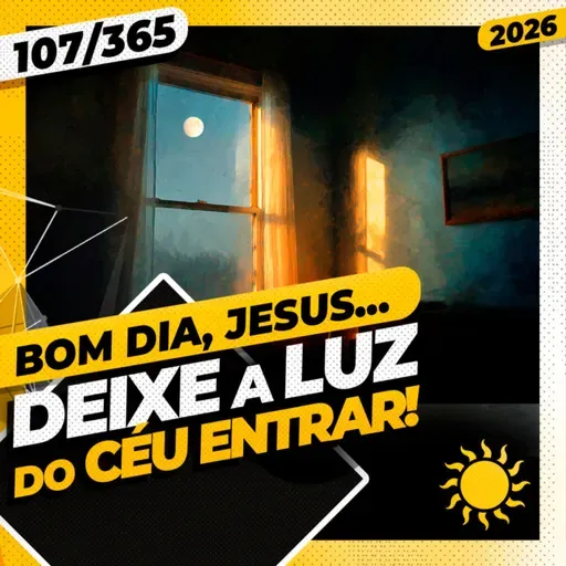 DEIXE A LUZ DO CÉU ENTRAR - Bom dia, Jesus! 107/365 (2026)