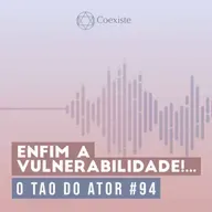 Enfim a vulnerabilidade!... - O Tao do Ator #94