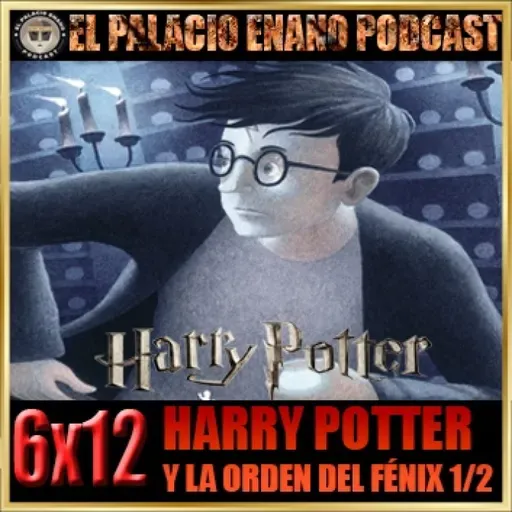 El Palacio Enano 6x12 HARRY POTTER Y LA ORDEN DEL FÉNIX (LIBRO Y PELÍCULA). PARTE 1/2
