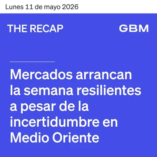 THE RECAP 11-05-26 |Mercados arrancan la semana resilientes a pesar de la incertidumbre en Medio Oriente.