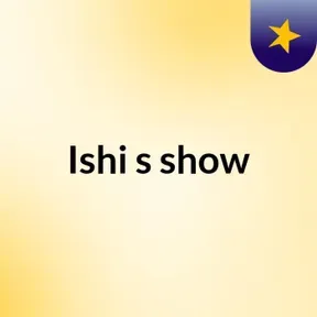 Ishi's show