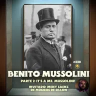 E320: Benito Mussolini Pt.2 : It's a me! Mussolini (con Meny Saenz)